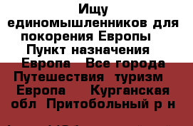 Ищу единомышленников для покорения Европы. › Пункт назначения ­ Европа - Все города Путешествия, туризм » Европа   . Курганская обл.,Притобольный р-н